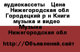 аудиокассеты › Цена ­ 30 - Нижегородская обл., Городецкий р-н Книги, музыка и видео » Музыка, CD   . Нижегородская обл.